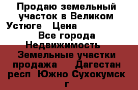 Продаю земельный участок в Великом Устюге › Цена ­ 2 500 000 - Все города Недвижимость » Земельные участки продажа   . Дагестан респ.,Южно-Сухокумск г.